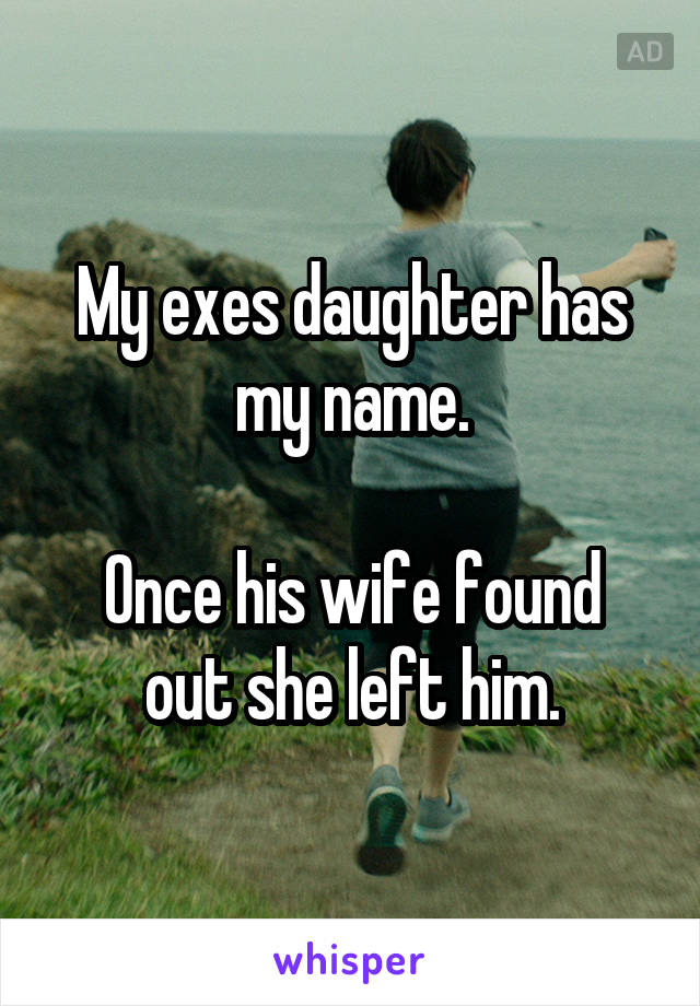 My exes daughter has my name.

Once his wife found out she left him.