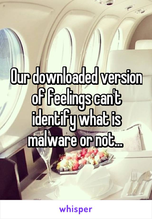Our downloaded version of feelings can't identify what is malware or not... 