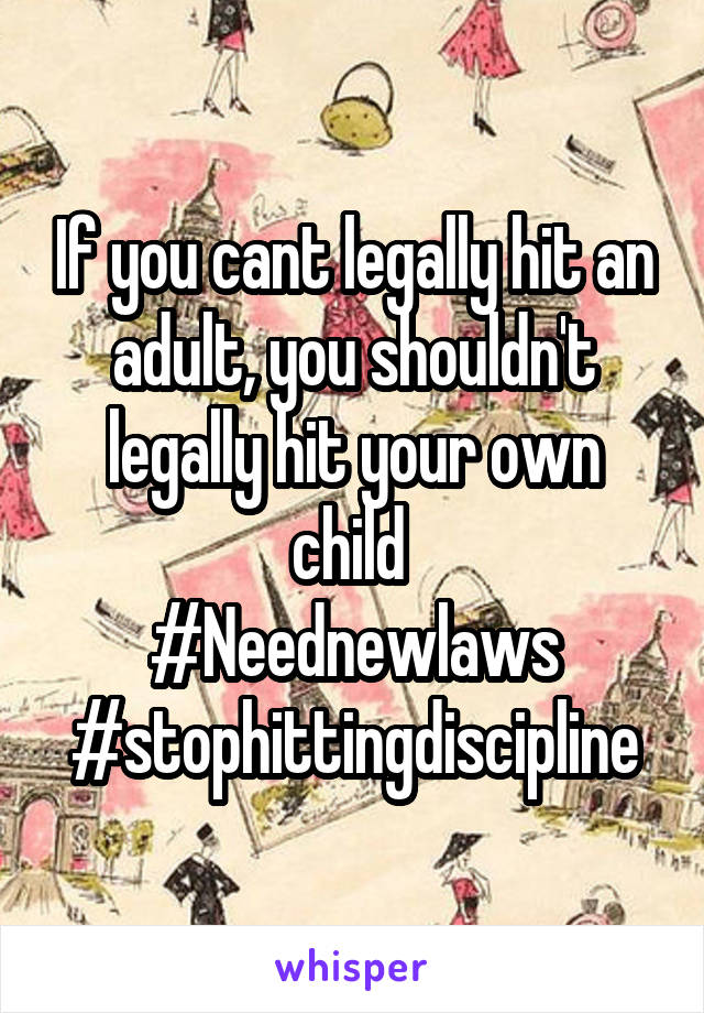 If you cant legally hit an adult, you shouldn't legally hit your own child 
#Neednewlaws
#stophittingdiscipline