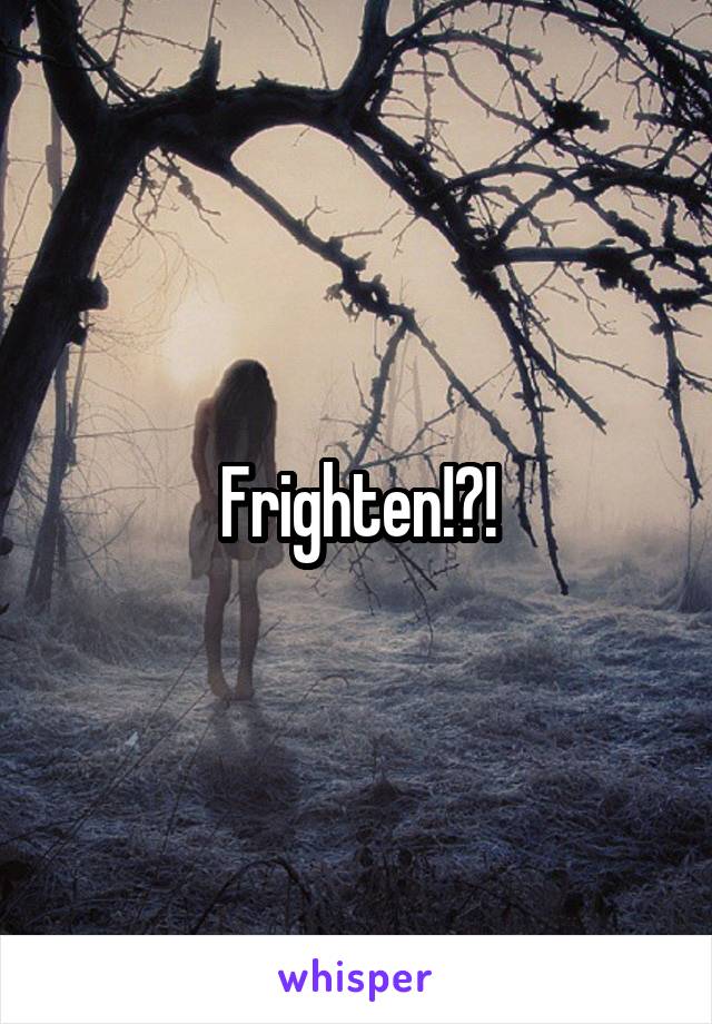 Frighten!?!