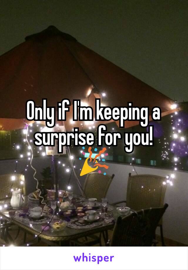 Only if I'm keeping a surprise for you!
🎉