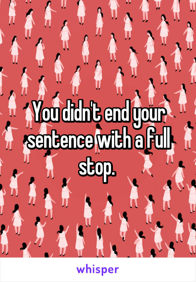 You didn't end your sentence with a full stop. 