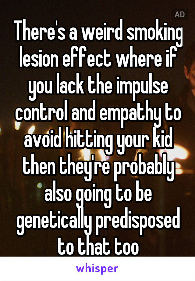 There's a weird smoking lesion effect where if you lack the impulse control and empathy to avoid hitting your kid then they're probably also going to be genetically predisposed to that too