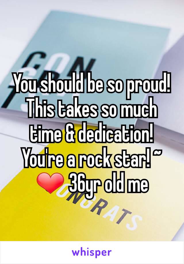 You should be so proud! This takes so much time & dedication! You're a rock star! ~ ❤ 36yr old me
