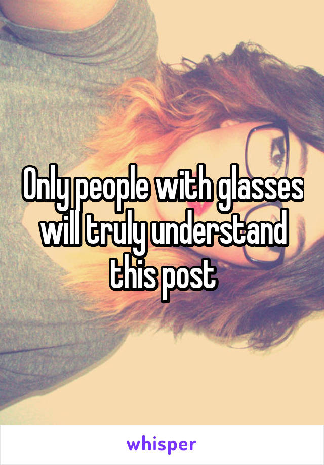 Only people with glasses will truly understand this post