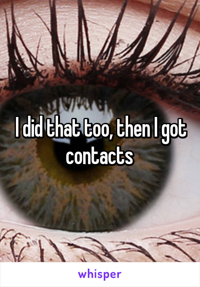 I did that too, then I got contacts 