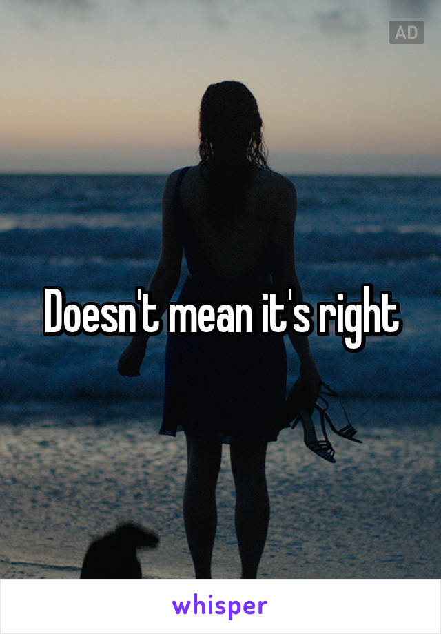 Doesn't mean it's right