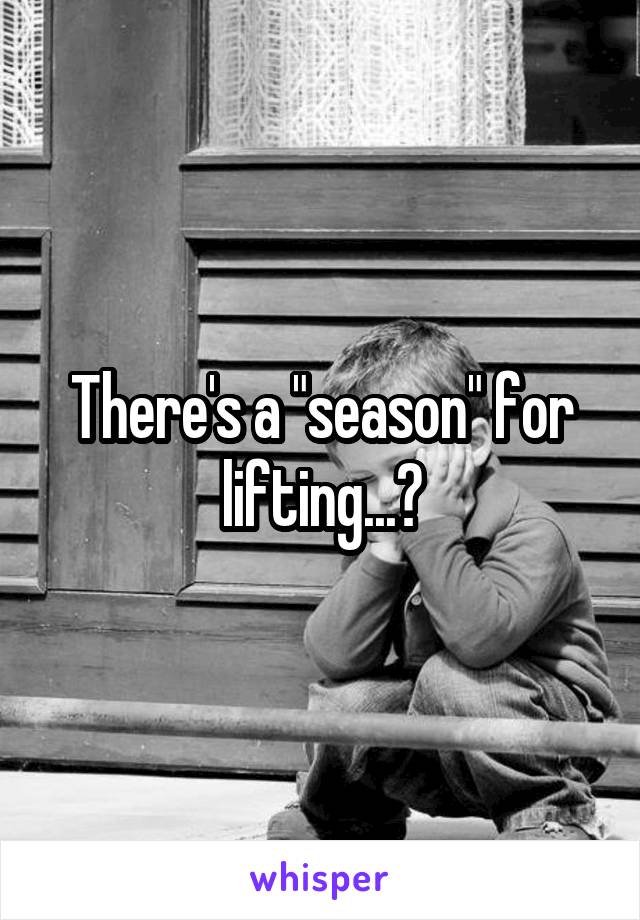 There's a "season" for lifting...?