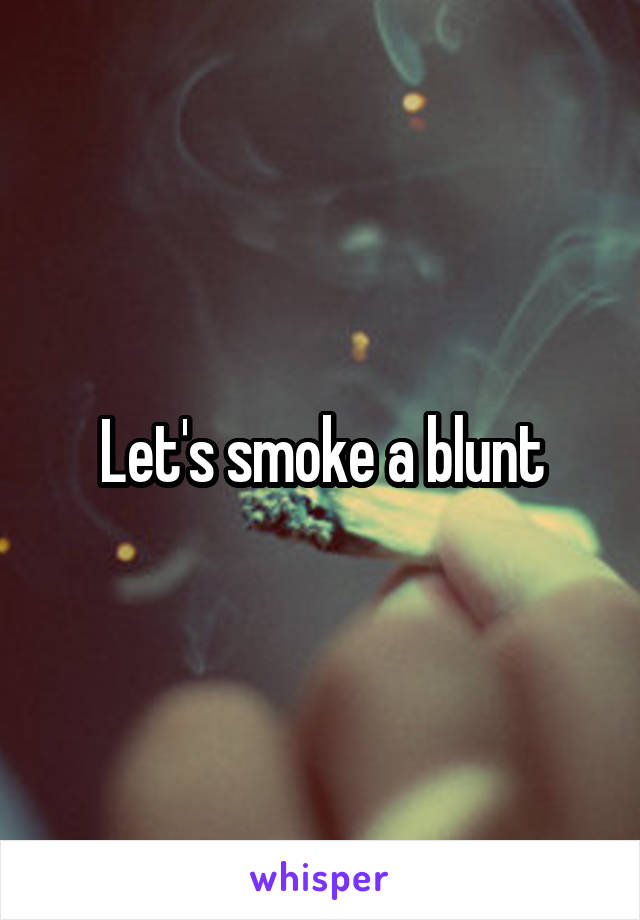 Let's smoke a blunt