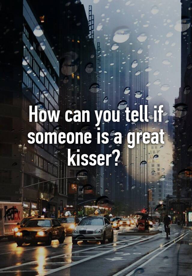 How can you tell if someone is a great kisser?