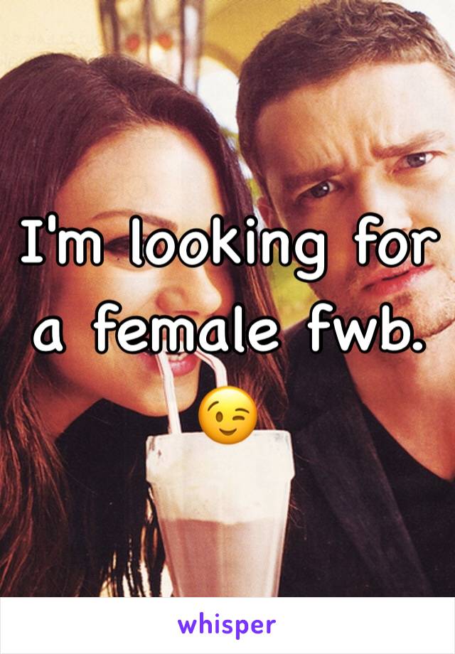 I'm looking for a female fwb. 😉