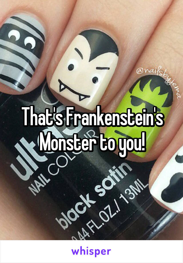 That's Frankenstein's Monster to you!