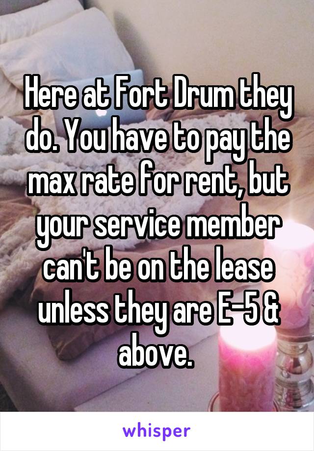 Here at Fort Drum they do. You have to pay the max rate for rent, but your service member can't be on the lease unless they are E-5 & above. 