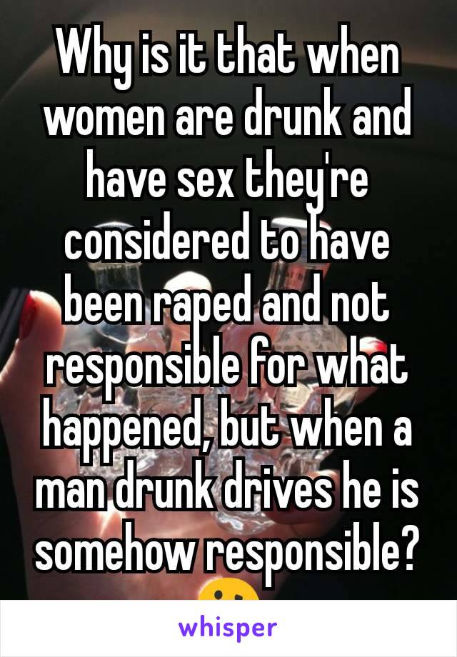 Why is it that when women are drunk and have sex they're considered to have been raped and not responsible for what happened, but when a man drunk drives he is somehow responsible?
🤔