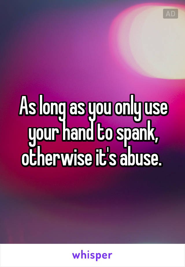 As long as you only use your hand to spank, otherwise it's abuse. 