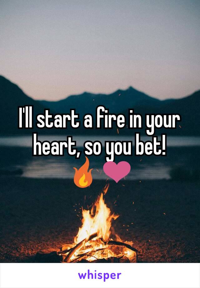 I'll start a fire in your heart, so you bet!
🔥❤