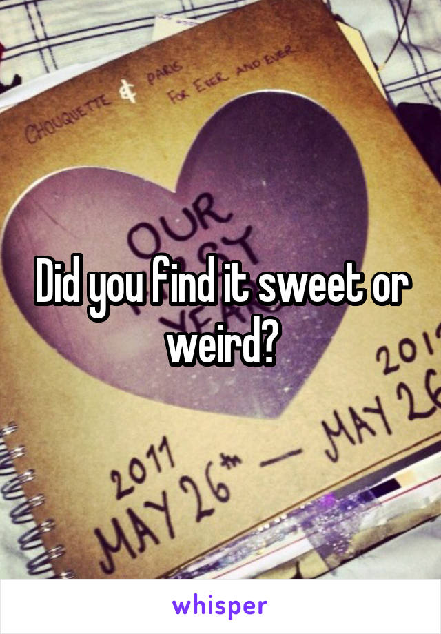 Did you find it sweet or weird?