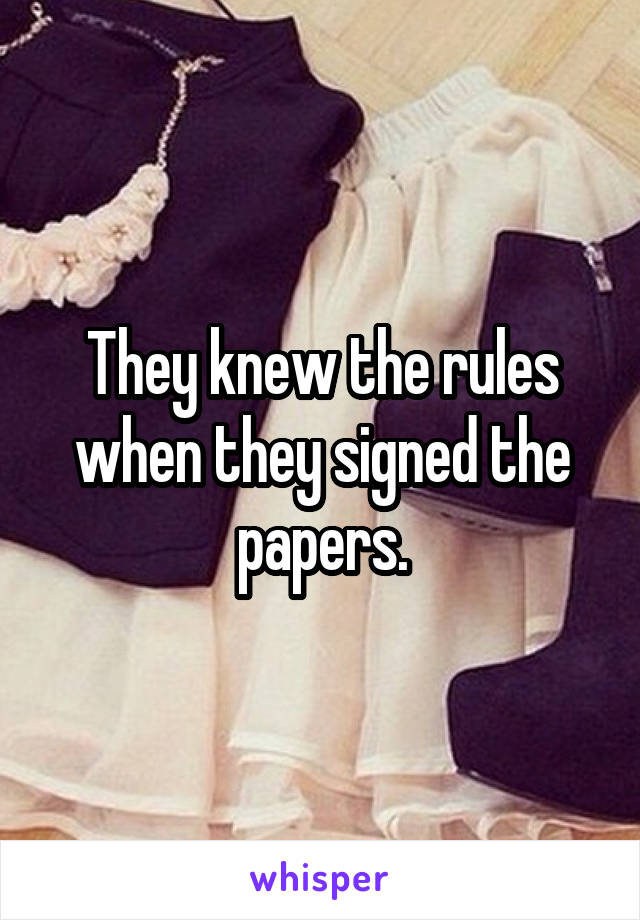 They knew the rules when they signed the papers.