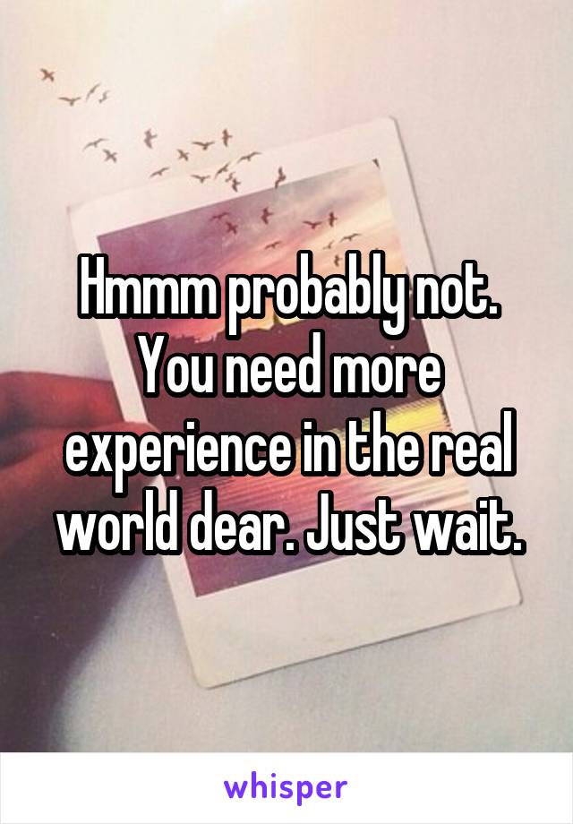 Hmmm probably not. You need more experience in the real world dear. Just wait.