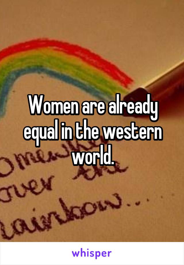 Women are already equal in the western world.