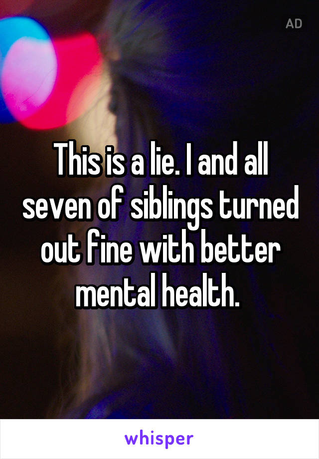 This is a lie. I and all seven of siblings turned out fine with better mental health. 