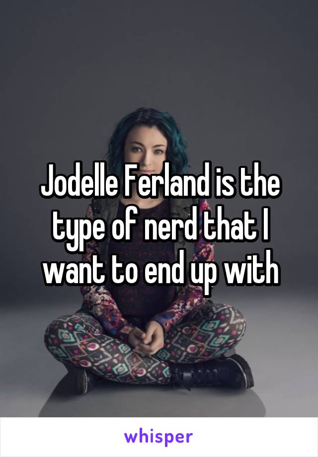 Jodelle Ferland is the type of nerd that I want to end up with