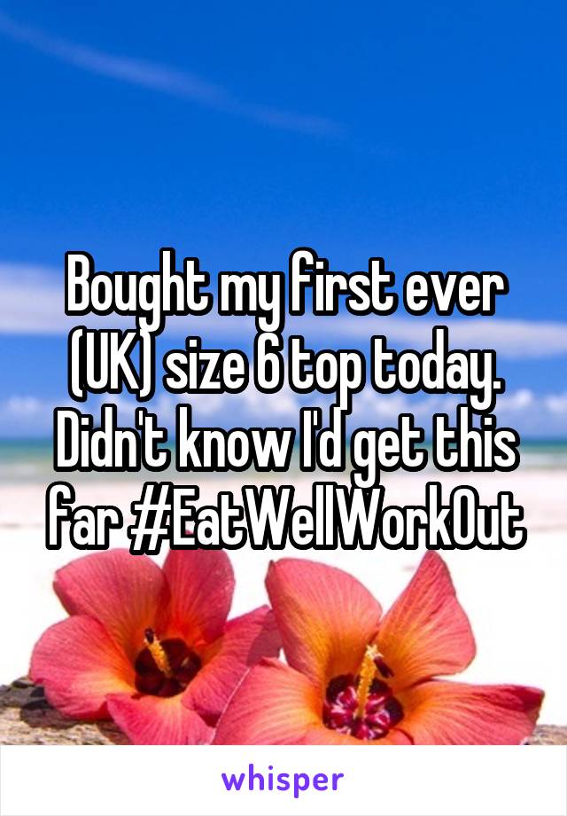 Bought my first ever (UK) size 6 top today. Didn't know I'd get this far #EatWellWorkOut