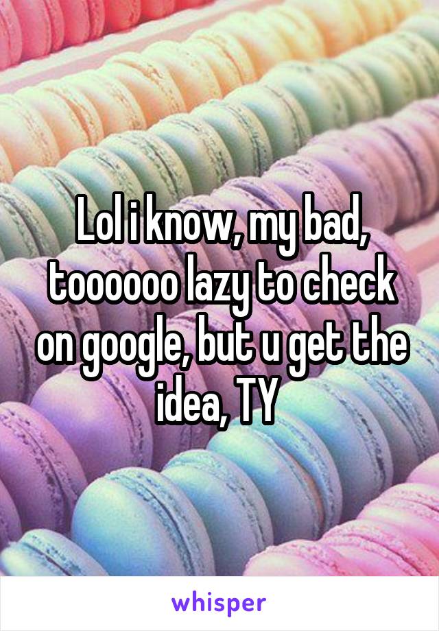 Lol i know, my bad, toooooo lazy to check on google, but u get the idea, TY 