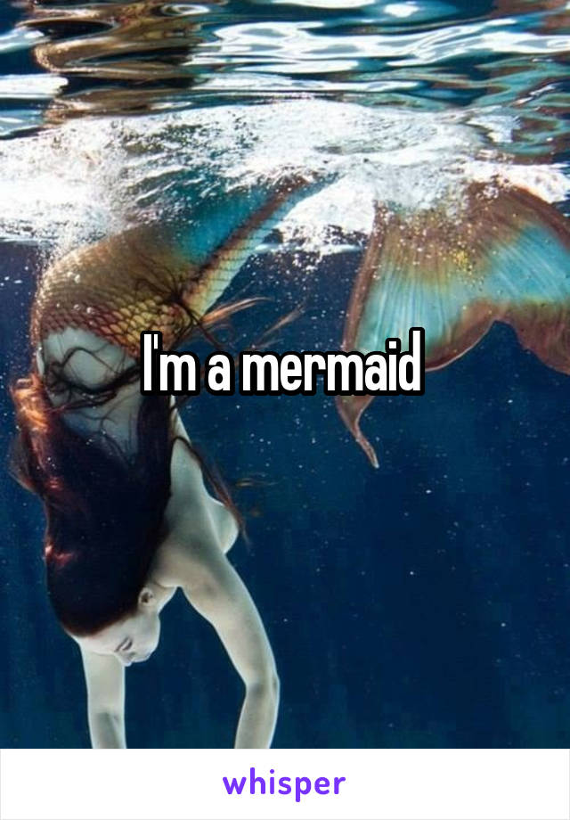 I'm a mermaid 
