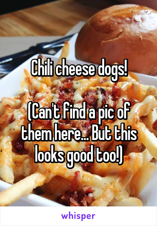 Chili cheese dogs!

(Can't find a pic of them here... But this looks good too!)