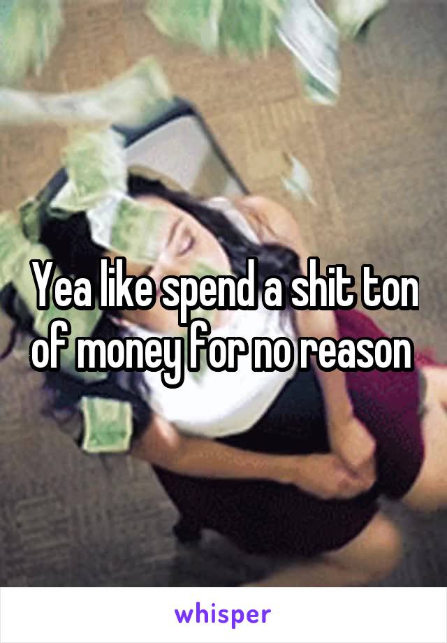 Yea like spend a shit ton of money for no reason 