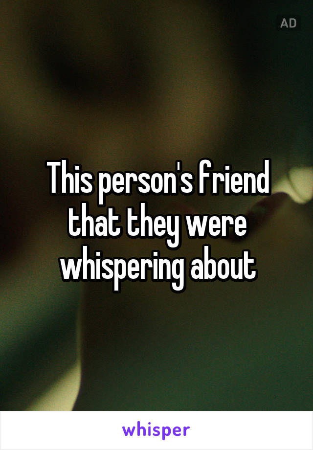 This person's friend that they were whispering about