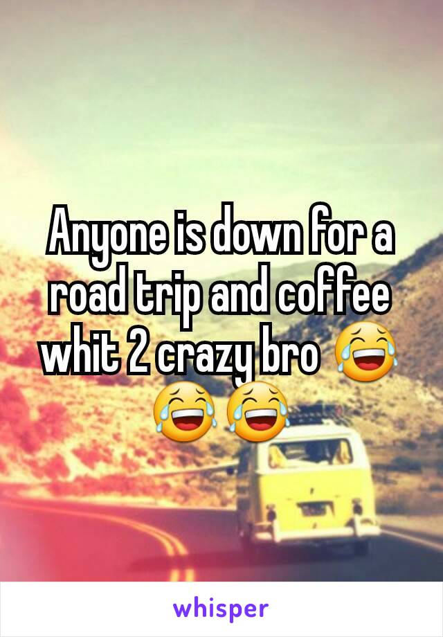 Anyone is down for a road trip and coffee whit 2 crazy bro 😂😂😂