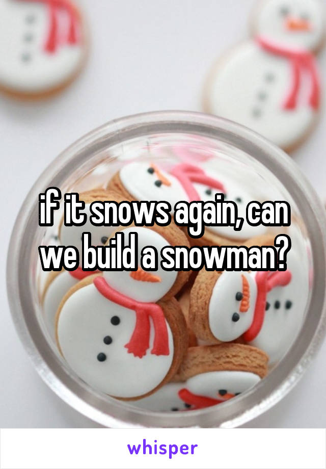 if it snows again, can we build a snowman?