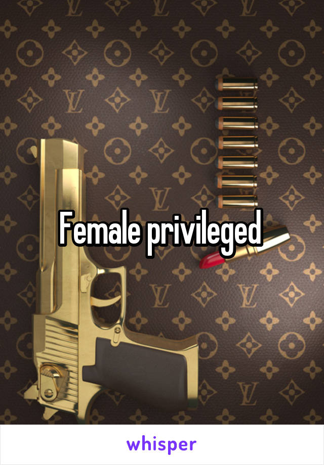 Female privileged 