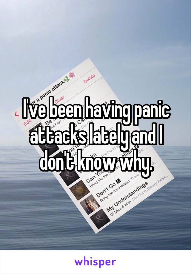 I've been having panic attacks lately and I don't know why.