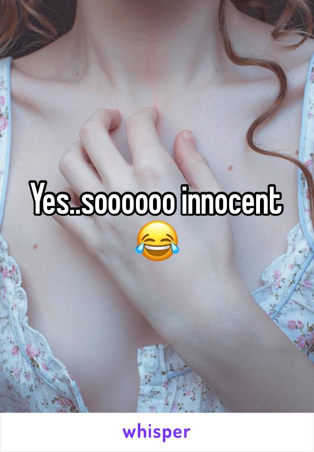 Yes..soooooo innocent 😂 