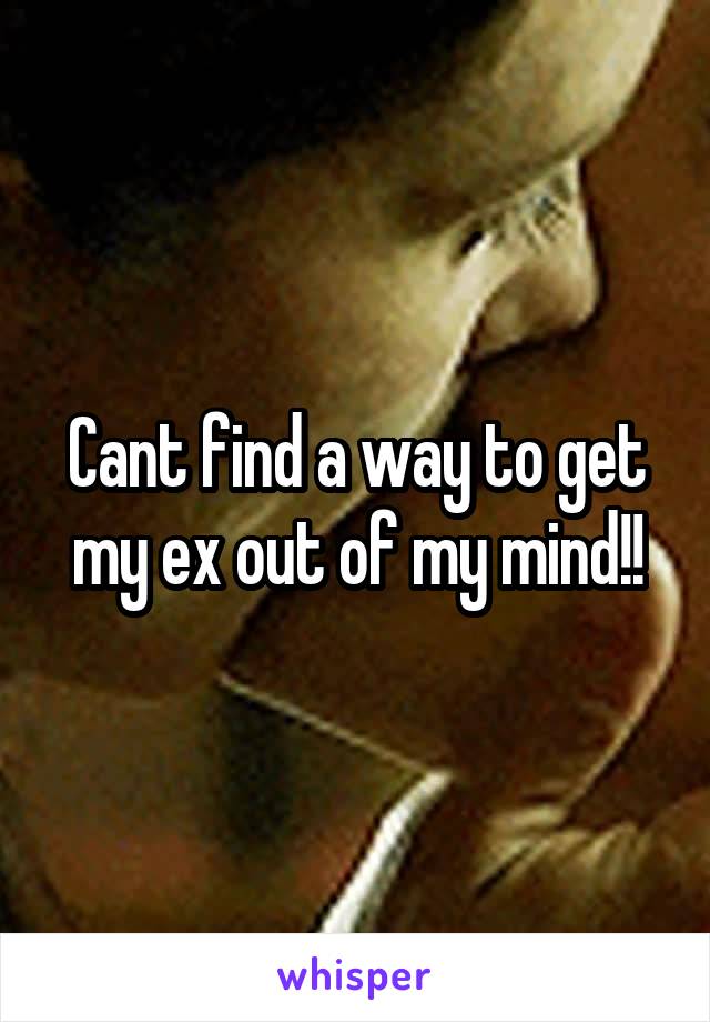 Cant find a way to get my ex out of my mind!!