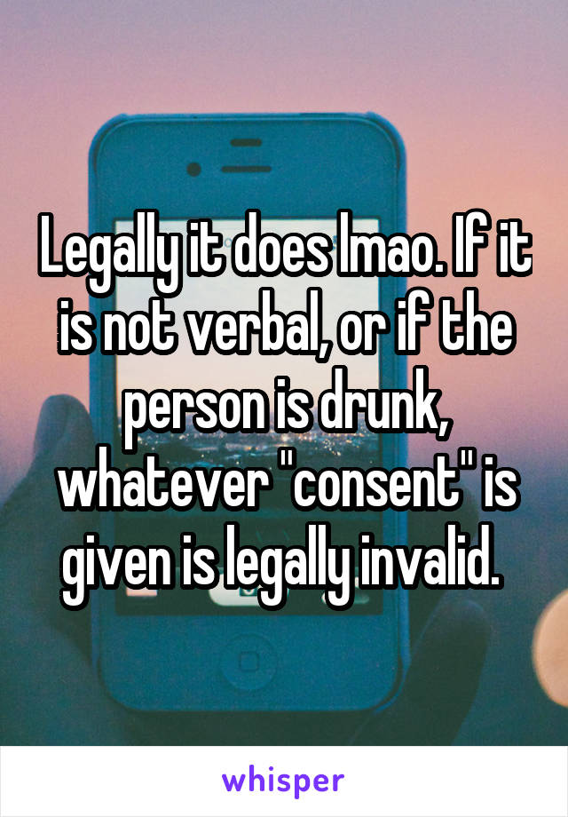 Legally it does lmao. If it is not verbal, or if the person is drunk, whatever "consent" is given is legally invalid. 
