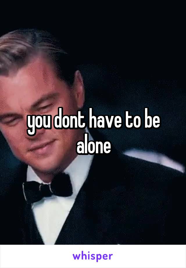 you dont have to be alone