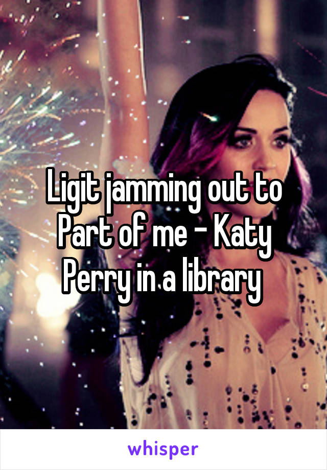 Ligit jamming out to Part of me - Katy Perry in a library 