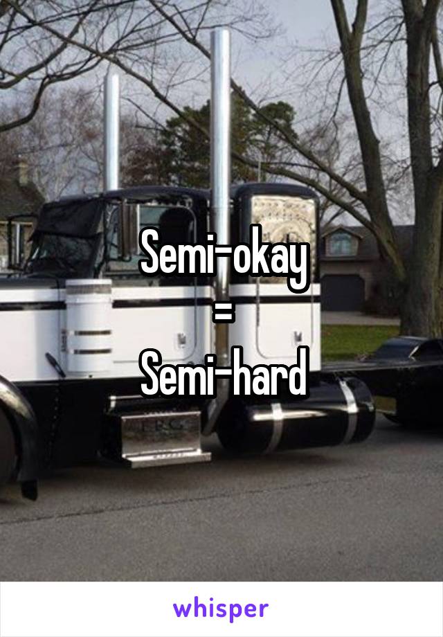 Semi-okay
=
Semi-hard