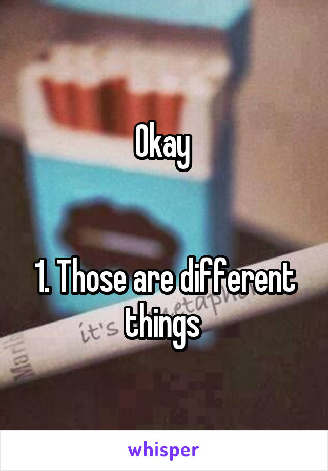 Okay 


1. Those are different things 