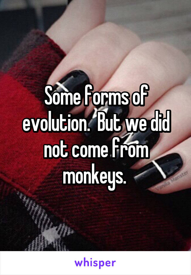 Some forms of evolution.  But we did not come from monkeys. 