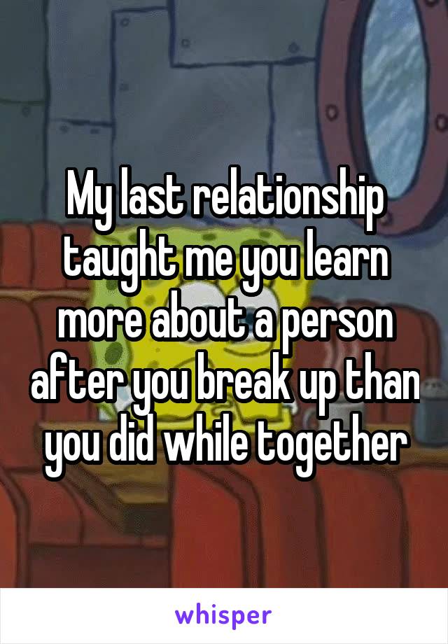 My last relationship taught me you learn more about a person after you break up than you did while together