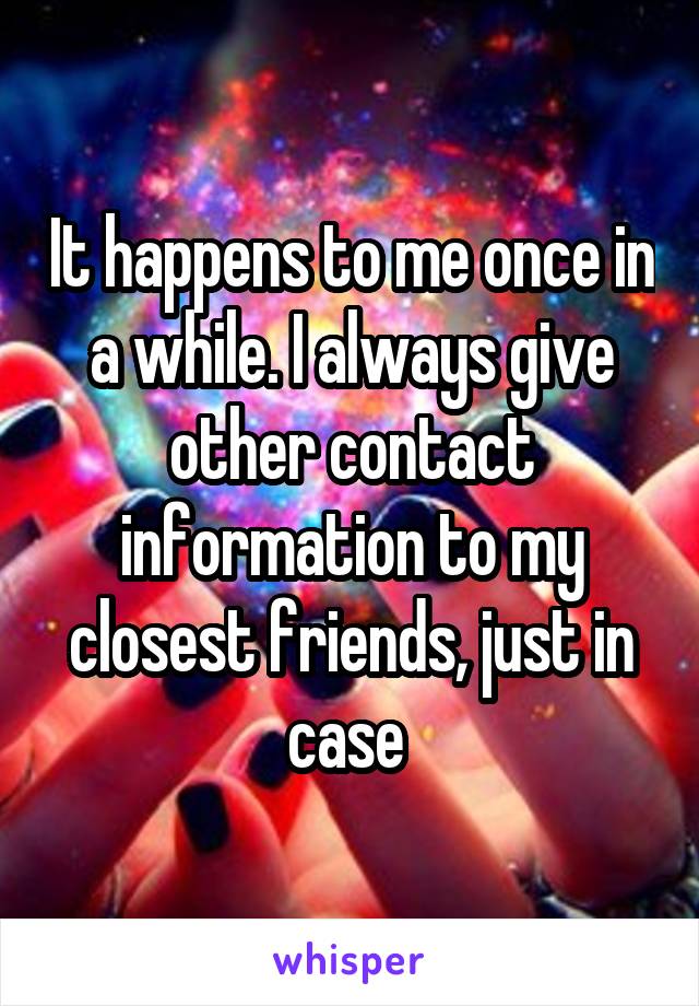 It happens to me once in a while. I always give other contact information to my closest friends, just in case 