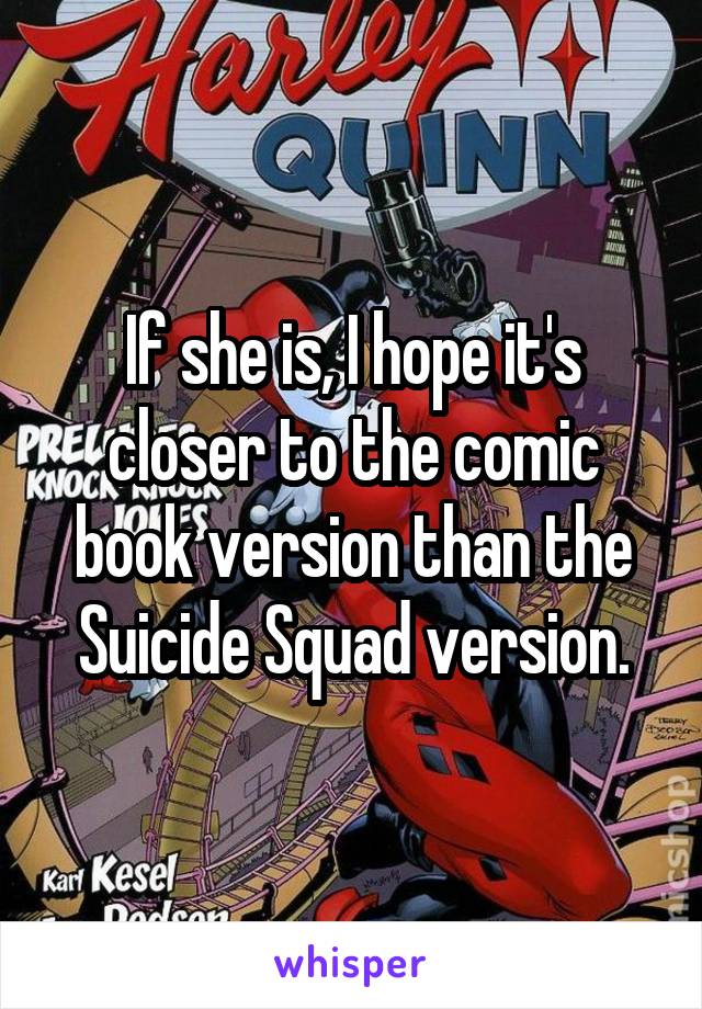 If she is, I hope it's closer to the comic book version than the Suicide Squad version.