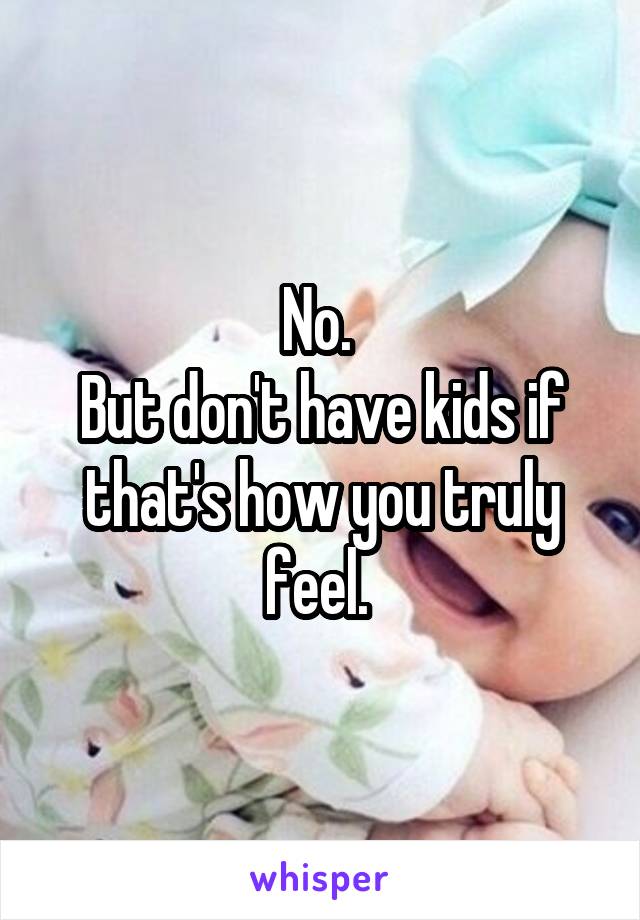 No. 
But don't have kids if that's how you truly feel. 