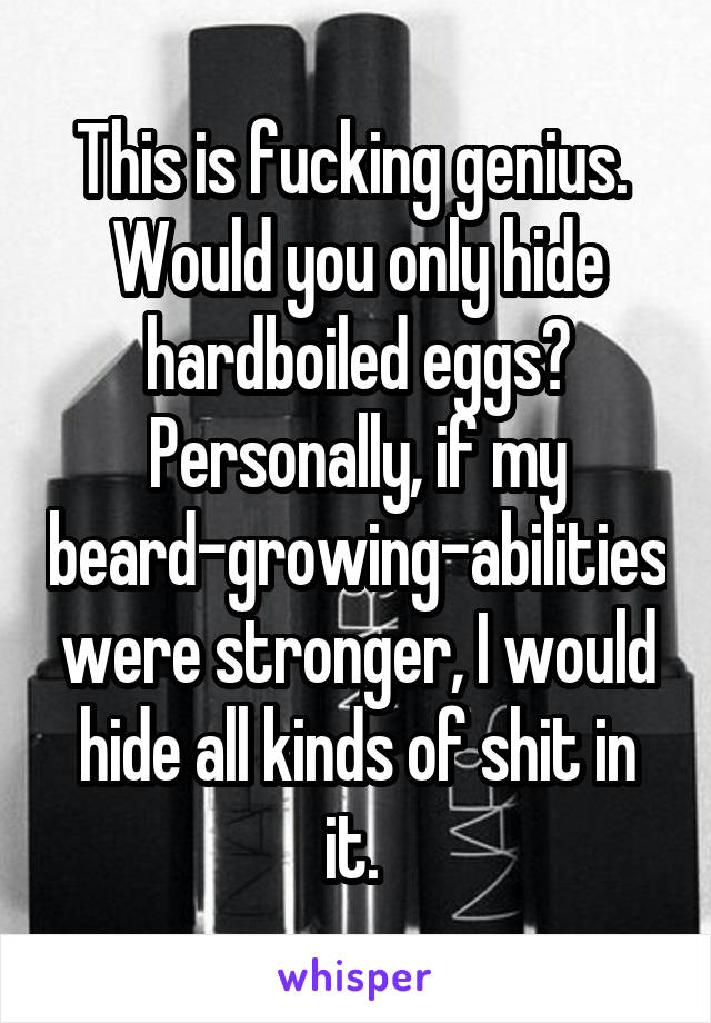This is fucking genius. 
Would you only hide hardboiled eggs? Personally, if my beard-growing-abilities were stronger, I would hide all kinds of shit in it. 
