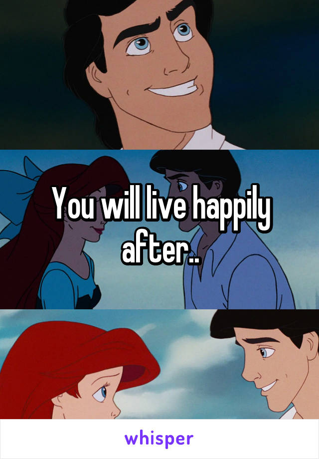 You will live happily after..